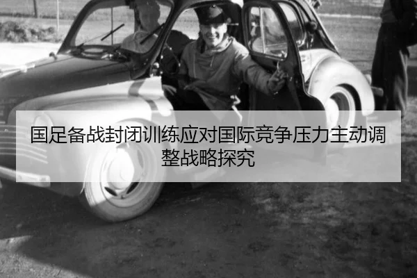 国足备战封闭训练应对国际竞争压力主动调整战略探究